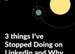 3 things I've Stopped Doing on LinkedIn