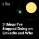 3 things I've Stopped Doing on LinkedIn